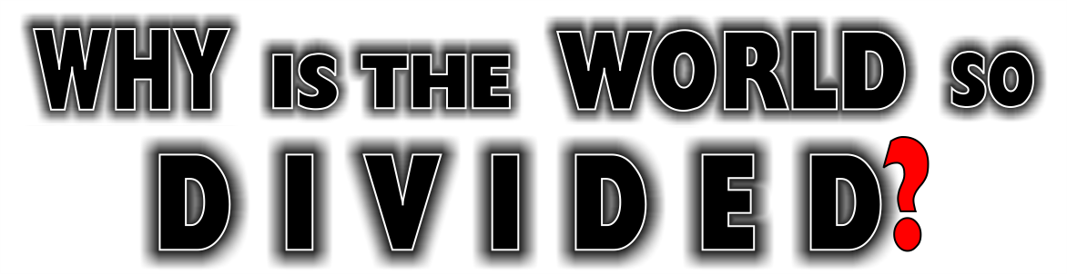 WHY IS THE WORLD SO DIVIDED? image WHY IS THE WORLD SO DIVIDED? image